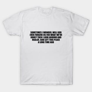 will God ever forgive us for what we've done T-Shirt